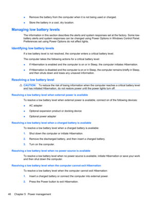 Page 56●Remove the battery from the computer when it is not being used or charged.
●Store the battery in a cool, dry location.
Managing low battery levels
The information in this section describes the alerts and system responses set at the factory. Some low-
battery alerts and system responses can be changed using Power Options in Windows Control Panel.
Preferences set using Power Options do not affect lights.
Identifying low battery levels
If a low battery level is not resolved, the computer enters a critical...