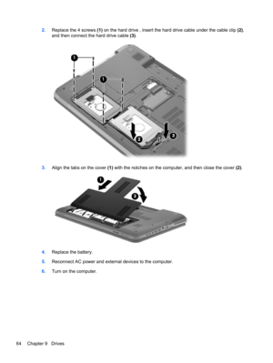 Page 742.Replace the 4 screws (1) on the hard drive , insert the hard drive cable under the cable clip (2),
and then connect the hard drive cable (3).
3.Align the tabs on the cover (1) with the notches on the computer, and then close the cover (2).
4.Replace the battery.
5.Reconnect AC power and external devices to the computer.
6.Turn on the computer.
64 Chapter 9   Drives 