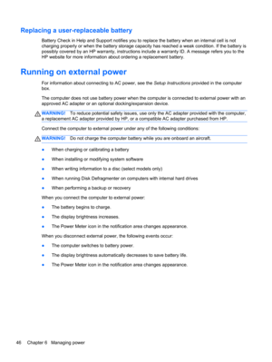 Page 56Replacing a user-replaceable battery
Battery Check in Help and Support notifies you to replace the battery when an internal cell is not
charging properly or when the battery storage capacity has reached a weak condition. If the battery is
possibly covered by an HP warranty, instructions include a warranty ID. A message refers you to the
HP website for more information about ordering a replacement battery.
Running on external power
For information about connecting to AC power, see the Setup Instructions...