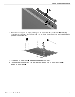 Page 67Removal and replacement procedures
Maintenance and Service Guide4–31
24. If it is necessary to replace the display panel, remove the two Phillips PM2.5×6.0 screws 1 from the top 
corners and the six Phillips PM2.5×6.0 screws 2 from the display hinges. The display panel is available using 
spare part number 516303-001.
25. Lift the top of the display panel 1 upward and release the display hinges. 
26. Unplug the display enclosure logo LED cable pass-thru connector from the display panel cable 2.
27....