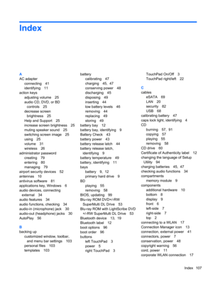 Page 117Index
A
AC adapter
connecting 41
identifying 11
action keys
adjusting volume 25
audio CD, DVD, or BD
controls 25
decrease screen
brightness 25
Help and Support 25
increase screen brightness 25
muting speaker sound 25
switching screen image 25
using 25
volume 31
wireless 26
administrator password
creating 79
entering 80
managing 79
airport security devices 52
antennas 10
antivirus software 81
applications key, Windows 6
audio devices, connecting
external 34
audio features 34
audio functions, checking 34...