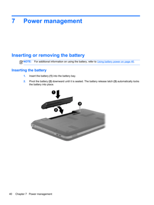 Page 507 Power management
Inserting or removing the battery
NOTE:For additional information on using the battery, refer to Using battery power on page 46.
Inserting the battery
1.Insert the battery (1) into the battery bay.
2.Pivot the battery (2) downward until it is seated. The battery release latch (3) automatically locks
the battery into place.
40 Chapter 7   Power management 