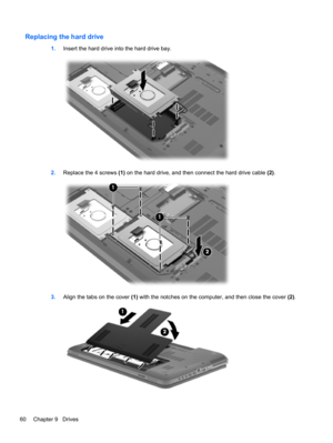 Page 70Replacing the hard drive
1.Insert the hard drive into the hard drive bay.
2.Replace the 4 screws (1) on the hard drive, and then connect the hard drive cable (2).
3.Align the tabs on the cover (1) with the notches on the computer, and then close the cover (2).
60 Chapter 9   Drives 