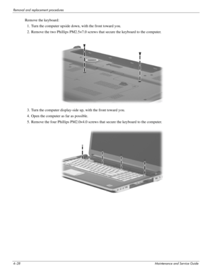 Page 624–28Maintenance and Service Guide
Removal and replacement procedures
Remove the keyboard:
1. Turn the computer upside down, with the front toward you.
2. Remove the two Phillips PM2.5×7.0 screws that secure the keyboard to the computer.
3. Turn the computer display-side up, with the front toward you.
4. Open the computer as far as possible.
5. Remove the four Phillips PM2.0×4.0 screws that secure the keyboard to the computer. 