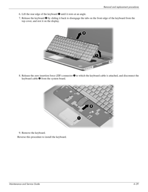 Page 63Removal and replacement procedures
Maintenance and Service Guide4–29
6. Lift the rear edge of the keyboard 1 until it rests at an angle.
7. Release the keyboard 2 by sliding it back to disengage the tabs on the front edge of the keyboard from the 
top cover, and rest it on the display.
8. Release the zero insertion force (ZIF) connector 1 to which the keyboard cable is attached, and disconnect the 
keyboard cable 2 from the system board.
9. Remove the keyboard.
Reverse this procedure to install the...