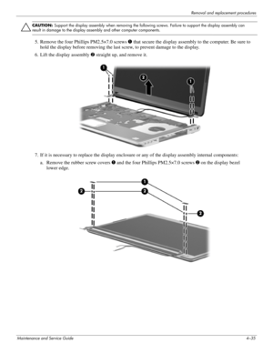 Page 69Removal and replacement procedures
Maintenance and Service Guide4–35
ÄCAUTION: Support the display assembly when removing the following screws. Failure to support the display assembly can 
result in damage to the display assembly and other computer components.
5. Remove the four Phillips PM2.5×7.0 screws 1 that secure the display assembly to the computer. Be sure to 
hold the display before removing the last screw, to prevent damage to the display.
6. Lift the display assembly 2 straight up, and remove...