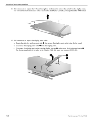 Page 724–38Maintenance and Service Guide
Removal and replacement procedures
11. If it is necessary to replace the webcam/microphone module cable, remove the cable from the display panel. 
The webcam/microphone module cable is included in the Display Cable Kit, spare part number 496876-001.
12. If it is necessary to replace the display panel cable:
a. Detach the adhesive reinforcement strip 1 that secures the display panel cable to the display panel.
b. Disconnect the display panel cable 2 from the display...