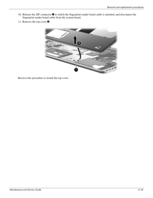 Page 79Removal and replacement procedures
Maintenance and Service Guide4–45
10. Release the ZIF connector 1 to which the fingerprint reader board cable is attached, and disconnect the 
fingerprint reader board cable from the system board.
11. Remove the top cover 2.
Reverse this procedure to install the top cover. 