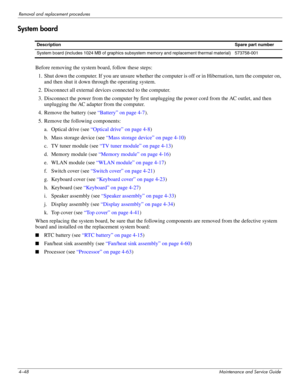 Page 824–48Maintenance and Service Guide
Removal and replacement procedures
System board
Before removing the system board, follow these steps: 
1. Shut down the computer. If you are unsure whether the computer is off or in Hibernation, turn the computer on, 
and then shut it down through the operating system. 
2. Disconnect all external devices connected to the computer. 
3. Disconnect the power from the computer by first unplugging the power cord from the AC outlet, and then 
unplugging the AC adapter from the...
