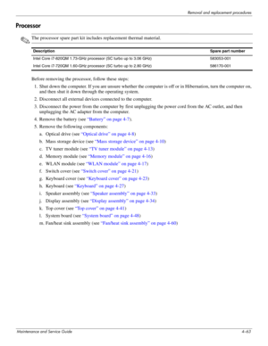 Page 97Removal and replacement procedures
Maintenance and Service Guide4–63
Processor
✎The processor spare part kit includes replacement thermal material.
Before removing the processor, follow these steps: 
1. Shut down the computer. If you are unsure whether the computer is off or in Hibernation, turn the computer on, 
and then shut it down through the operating system. 
2. Disconnect all external devices connected to the computer. 
3. Disconnect the power from the computer by first unplugging the power cord...