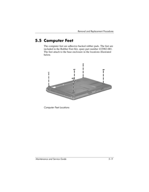 Page 127Removal and Replacement Procedures
Maintenance and Service Guide 5–11
5.5 Computer Feet
The computer feet are adhesive-backed rubber pads. The feet are 
included in the Rubber Feet Kit, spare part number 432982-001. 
The feet attach to the base enclosure in the locations illustrated 
below.
Computer Feet Locations 