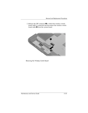 Page 171Removal and Replacement Procedures
Maintenance and Service Guide 5–55
2. Release the ZIF connector 1 to which the wireless switch 
board cable is connected and disconnect the wireless switch 
board cable 2 from the system board.
Removing the Wireless Switch Board 