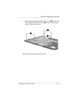 Page 193Removal and Replacement Procedures
Maintenance and Service Guide 5–77
4. Remove the three Phillips PM2.5×8.0 screws 1 and the three 
silver Phillips PM2.5×5.0 screws 2 that secure the system 
board to the base enclosure.
Removing the System Board Screws, Part 2 