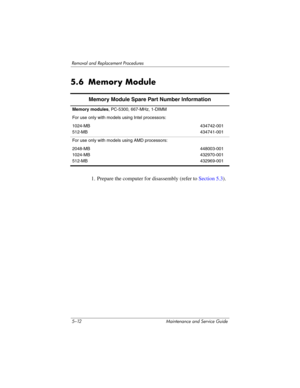 Page 1285–12 Maintenance and Service Guide
Removal and Replacement Procedures
5.6 Memory Module
1. Prepare the computer for disassembly (refer to Section 5.3).
Memory Module Spare Part Number Information
Memory modules, PC-5300, 667-MHz, 1-DIMM
For use only with models using Intel processors:
1024-MB
512-MB434742-001
434741-001
For use only with models using AMD processors:
2048-MB
1024-MB
512-MB448003-001
432970-001
432969-001 