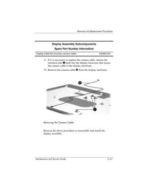 Page 163Removal and Replacement Procedures
Maintenance and Service Guide 5–47
31. If it is necessary to replace the camera cable, release the 
retention tabs 1 built into the display enclosure that secure 
the camera cable to the display enclosure.
32. Remove the camera cable 2 from the display enclosure.
Removing the Camera Cable
Reverse the above procedure to reassemble and install the 
display assembly
Display Assembly Subcomponents
Spare Part Number Information
Display Cable Kit (includes camera cable)...