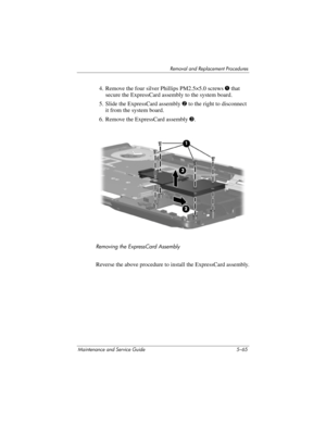 Page 181Removal and Replacement Procedures
Maintenance and Service Guide 5–65
4. Remove the four silver Phillips PM2.5×5.0 screws 1 that 
secure the ExpressCard assembly to the system board.
5. Slide the ExpressCard assembly 2 to the right to disconnect 
it from the system board.
6. Remove the ExpressCard assembly 3.
Removing the ExpressCard Assembly
Reverse the above procedure to install the ExpressCard assembly. 