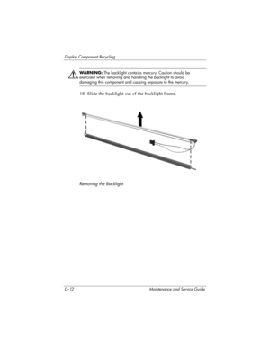 Page 282C–12 Maintenance and Service Guide
Display Component Recycling
Å
WAR N I N G : The backlight contains mercury. Caution should be 
exercised when removing and handling the backlight to avoid 
damaging this component and causing exposure to the mercury.
18. Slide the backlight out of the backlight frame.
Removing the Backlight 