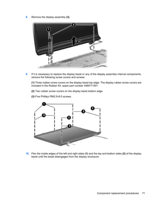 Page 818.Remove the display assembly (3).
9.If it is necessary to replace the display bezel or any of the display assembly internal components,
remove the following screw covers and screws:
(1) Three rubber screw covers on the display bezel top edge. The display rubber screw covers are
included in the Rubber Kit, spare part number 448017-001.
(2) Two rubber screw covers on the display bezel bottom edge.
(3) Five Phillips PM2.5×8.0 screws.
10.Flex the inside edges of the left and right sides (1) and the top and...