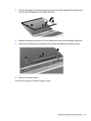 Page 615.Flex the inside edges of the left and right sides (1) and the bottom edge (2) of the display bezel
until the bezel disengages from the display enclosure.
6.Release the display inverter (1) as far as the display panel cable and the backlight cable allow.
7.Disconnect the display panel cable (2) and the backlight cable (3) from the display inverter.
8.Remove the display inverter.
Reverse this procedure to install the display inverter.
Component replacement procedures 51 