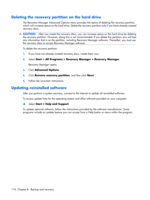 Page 124Deleting the recovery partition on the hard drive
The Recovery Manager Advanced Options menu provides the option of deleting the recovery partition,
which will increase space on the hard drive. Delete the recovery partition only if you have already created
recovery discs.
CAUTION:After you create the recovery discs, you can increase space on the hard drive by deleting
the recovery partition. However, doing this is not recommended. If you delete this partition, you will lose
any information that is on the...