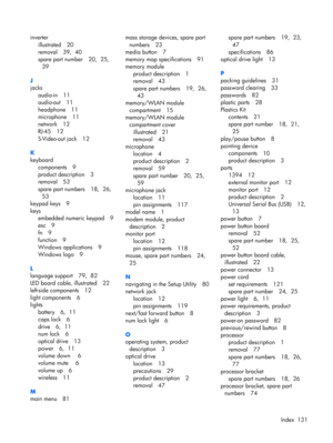 Page 139inverter
illustrated 20
removal 39,  40
spare part number 20,  25, 
39
J
jacks
audio-in 11
audio-out 11
headphone 11
microphone 11
network 12
RJ-45 12
S-Video-out jack 12
K
keyboard
components 9
product description 3
removal 53
spare part numbers 18,  26, 
53
keypad keys 9
keys
embedded numeric keypad 9
esc 9
fn 9
function 9
Windows applications 9
Windows logo 9
L
language support 79,  82
LED board cable, illustrated 22
left-side components 12
light components 6
lights
battery 6,  11
caps lock 6
drive 6,...