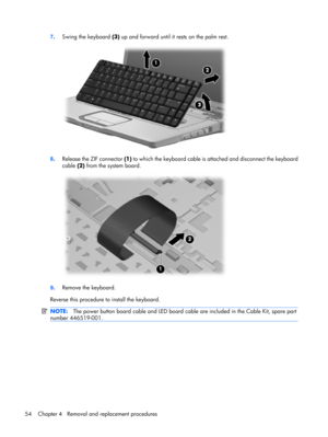 Page 627.Swing the keyboard (3) up and forward until it rests on the palm rest.
8.Release the ZIF connector (1) to which the keyboard cable is attached and disconnect the keyboard
cable (2) from the system board.
9.Remove the keyboard.
Reverse this procedure to install the keyboard.
NOTE:The power button board cable and LED board cable are included in the Cable Kit, spare part
number 446519-001.
54 Chapter 4   Removal and replacement procedures 