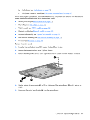 Page 77h.Audio board (see Audio board on page 71)
i.USB/power connector board (see 
USB/power connector board on page 67)
When replacing the system board, be sure that the following components are removed from the defective
system board and installed on the replacement system board:
●Memory modules (see 
Memory module on page 43)
●RTC battery (see 
RTC battery on page 45)
●WLAN module (see 
WLAN module on page 46)
●Bluetooth module (see 
Bluetooth module on page 65)
●ExpressCard assembly (see 
ExpressCard...