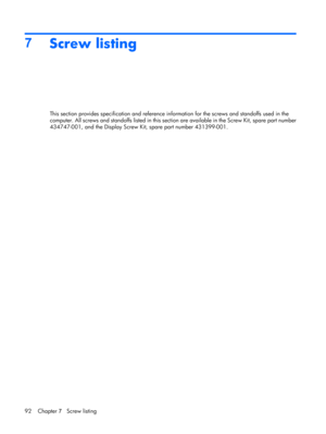 Page 1007
Screw listing
This section provides specification and reference information for the screws and standoffs used in the
computer. All screws and standoffs listed in this section are available in the Screw Kit, spare part number
434747-001, and the Display Screw Kit, spare part number 431399-001.
92 Chapter 7   Screw listing 