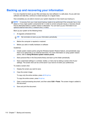 Page 118Backing up and recovering your information
It is very important to back up your files and keep any new software in a safe place. As you add new
software and data files, continue to create backups on a regular basis.
How completely you are able to recover your system depends on how recent your backup is.
NOTE:A recovery from your most recent backup needs to be performed if the computer has a virus
attack or if any major system components fail. In order to correct computer issues, a recovery should
first...