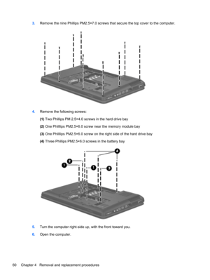 Page 683.Remove the nine Phillips PM2.5×7.0 screws that secure the top cover to the computer.
4.Remove the following screws:
(1) Two Phillips PM 2.5×4.0 screws in the hard drive bay
(2) One Philllips PM2.5×6.0 screw near the memory module bay
(3) One Philllips PM2.5×6.0 screw on the right side of the hard drive bay
(4) Three Phillips PM2.5×6.0 screws in the battery bay
5.Turn the computer right-side up, with the front toward you.
6.Open the computer.
60 Chapter 4   Removal and replacement procedures 