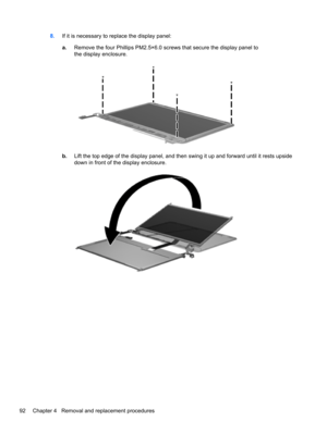 Page 1008.If it is necessary to replace the display panel:
a.Remove the four Phillips PM2.5×6.0 screws that secure the display panel to
the display enclosure.
b.Lift the top edge of the display panel, and then swing it up and forward until it rests upside
down in front of the display enclosure.
92 Chapter 4   Removal and replacement procedures 