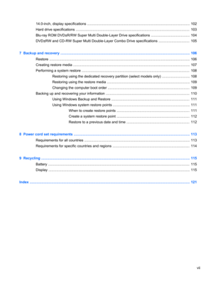 Page 714.0-inch, display specifications ....................................................................................................... 102
Hard drive specifications ..................................................................................................................  103
Blu-ray ROM DVD±R/RW Super Multi Double-Layer Drive specifications ....................................... 104
DVD±RW and CD-RW Super Multi Double-Layer Combo Drive specifications ...............................  105
7...