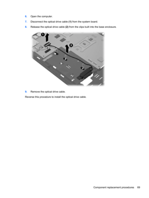 Page 776.Open the computer.
7.Disconnect the optical drive cable (1) from the system board.
8.Release the optical drive cable (2) from the clips built into the base enclosure.
9.Remove the optical drive cable.
Reverse this procedure to install the optical drive cable.
Component replacement procedures 69 