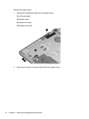 Page 82Remove the system board:
1.Disconnect the following cables from the system board:
(1) LED board cable
(2) Speaker cable
(3) Optical drive cable
(4) Display panel cable
2.Disconnect the power connector cable (1) from the system board.
74 Chapter 4   Removal and replacement procedures 