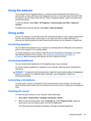Page 33Using the webcam
Your computer has an integrated webcam, a powerful social networking tool that allows you to
communicate up close with friends and colleagues next door or on the other side of the world. With
the webcam, you can stream video with your instant messaging software, capture and share video,
and take still photos.
To start the webcam, select Start > All Programs > Communication and Chat > CyberLink
YouCam.
For details about using the webcam, select Start > Help and Support.
Using audio
On...
