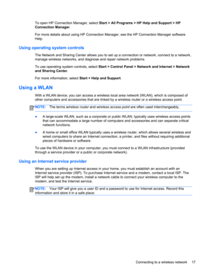 Page 27To open HP Connection Manager, select Start > All Programs > HP Help and Support > HP
Connection Manager.
For more details about using HP Connection Manager, see the HP Connection Manager software
Help.
Using operating system controls
The Network and Sharing Center allows you to set up a connection or network, connect to a network,
manage wireless networks, and diagnose and repair network problems.
To use operating system controls, select Start > Control Panel > Network and Internet > Network
and Sharing...