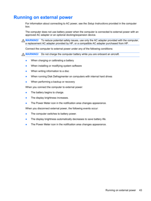 Page 53Running on external power
For information about connecting to AC power, see the Setup Instructions provided in the computer
box.
The computer does not use battery power when the computer is connected to external power with an
approved AC adapter or an optional docking/expansion device.
WARNING!To reduce potential safety issues, use only the AC adapter provided with the computer,
a replacement AC adapter provided by HP, or a compatible AC adapter purchased from HP.
Connect the computer to external power...
