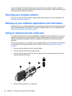 Page 76If you have installed third-party software after you purchased your computer, regularly update the
software. Software companies provide software updates to their products to correct security problems
and improve functionality of the software.
Securing your wireless network
When you set up your wireless network, always enable security features. For more information, see
Protecting your WLAN on page 18.
Backing up your software applications and information
Regularly back up your software applications and...