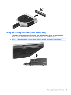 Page 53Using the docking connector (select models only)
The docking connector connects the computer to an optional docking device. An optional docking
device provides additional ports and connectors that can be used with the computer.
NOTE:The following image may look slightly different than your computer or docking device.
Using optional external devices 43 