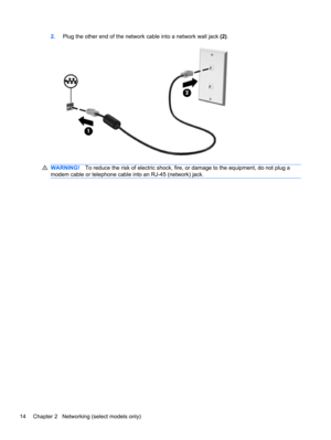 Page 242.Plug the other end of the network cable into a network wall jack (2).
WARNING!To reduce the risk of electric shock, fire, or damage to the equipment, do not plug a
modem cable or telephone cable into an RJ-45 (network) jack.
14 Chapter 2   Networking (select models only) 