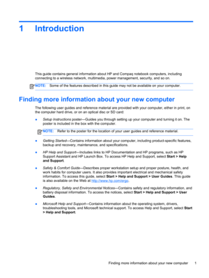 Page 111 Introduction
This guide contains general information about HP and Compaq notebook computers, including
connecting to a wireless network, multimedia, power management, security, and so on.
NOTE:Some of the features described in this guide may not be available on your computer.
Finding more information about your new computer
The following user guides and reference material are provided with your computer, either in print, on
the computer hard drive, or on an optical disc or SD card:
●Setup Instructions...