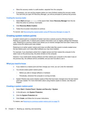 Page 82●Store the recovery media in a safe location, separate from the computer.
●If necessary, you can exit the program before you have finished creating the recovery media.
The next time you open HP Recovery Manager, you will be prompted to continue the process.
Creating the recovery media
1.Select Start and type recovery in the search field. Select Recovery Manager from the list.
Allow the action to continue, if prompted.
2.Click Recovery Media Creation.
3.Follow the on-screen instructions to continue.
To...