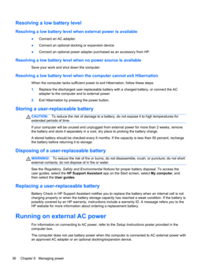 Page 46Resolving a low battery level
Resolving a low battery level when external power is available
●Connect an AC adapter.
●Connect an optional docking or expansion device.
●Connect an optional power adapter purchased as an accessory from HP.
Resolving a low battery level when no power source is available
Save your work and shut down the computer.
Resolving a low battery level when the computer cannot exit Hibernation
When the computer lacks sufficient power to exit Hibernation, follow these steps:
1.Replace...