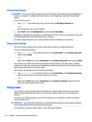 Page 34Connecting headsets WARNING!Toreducetheriskofpersonalinjury,lowerthevolumesettingbeforeputtingonheadphones,
earbuds,oraheadset.Foradditionalsafetyinformation,seethe
Regulator\Safet\and(nvironmental
Notices
.
Toaccessthisdocument:
1.Typesupportinthetaskbarsearchbox,andthenselecttheHP Support Assistantapp.
–or–
Clickthequestionmarkiconinthetaskbar.
2.SelectMy PC,selecttheSpecL