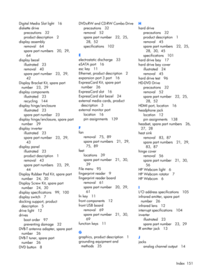 Page 159Digital Media Slot light 16
diskette drive
precautions 32
product description 2
display assembly
removal 64
spare part numbers 20,  29, 
64
display bezel
illustrated 23
removal 40
spare part number 23,  29, 
42
Display Bracket Kit, spare part
number 23,  29
display components
illustrated 23
recycling 144
display hinge/enclosure
illustrated 23
spare part number 23
display hinge/enclosure, spare part
number 29
display inverter
illustrated 23
spare part number 23,  29, 
43
display panel
illustrated 23...
