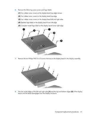 Page 496.Remove the following screw covers and logo labels:
(1) Two rubber screw covers on the display bezel top edge corners
(2) Two rubber screw covers on the display bezel top edge
(3) Four rubber screw covers on the display bezel left and right sides
(4) Speaker logo label on the display bezel lower left edge
(5) Computer model logo label on the display bezel lower right edge
7.Remove the ten Phillips PM2.5×5.0 screws that secure the display bezel to the display assembly.
8.Flex the inside edges of the left...