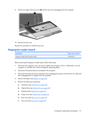 Page 699.Lift the rear edge of the top cover (2) until the top cover disengages from the computer.
10.Remove the top cover.
Reverse this procedure to install the top cover.
Fingerprint reader board
DescriptionSpare part number
Fingerprint reader board (includes cable) 448166-001
Before removing the fingerprint reader board, follow these steps:
1.Shut down the computer. If you are unsure whether the computer is off or in Hibernation, turn the
computer on, and then shut it down through the operating system....