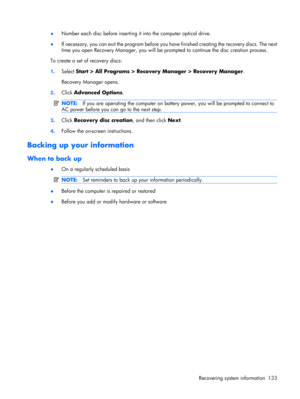 Page 141●Number each disc before inserting it into the computer optical drive.
●If necessary, you can exit the program before you have finished creating the recovery discs. The next
time you open Recovery Manager, you will be prompted to continue the disc creation process.
To create a set of recovery discs:
1.Select Start > All Programs > Recovery Manager > Recovery Manager.
Recovery Manager opens.
2.Click Advanced Options.
NOTE:If you are operating the computer on battery power, you will be prompted to connect...
