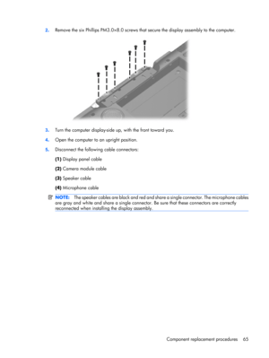 Page 732.Remove the six Phillips PM3.0×8.0 screws that secure the display assembly to the computer.
3.Turn the computer display-side up, with the front toward you.
4.Open the computer to an upright position.
5.Disconnect the following cable connectors:
(1) Display panel cable
(2) Camera module cable
(3) Speaker cable
(4) Microphone cable
NOTE:The speaker cables are black and red and share a single connector. The microphone cables
are gray and white and share a single connector. Be sure that these connectors are...