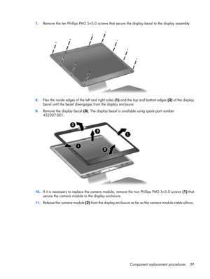 Page 467.Remove the ten Phillips PM2.5×5.0 screws that secure the display bezel to the display assembly.
8.Flex the inside edges of the left and right sides (1) and the top and bottom edges (2) of the display
bezel until the bezel disengages from the display enclosure.
9.Remove the display bezel (3). The display bezel is available using spare part number
452307-001.
10.If it is necessary to replace the camera module, remove the two Phillips PM2.5×5.0 screws (1) that
secure the camera module to the display...